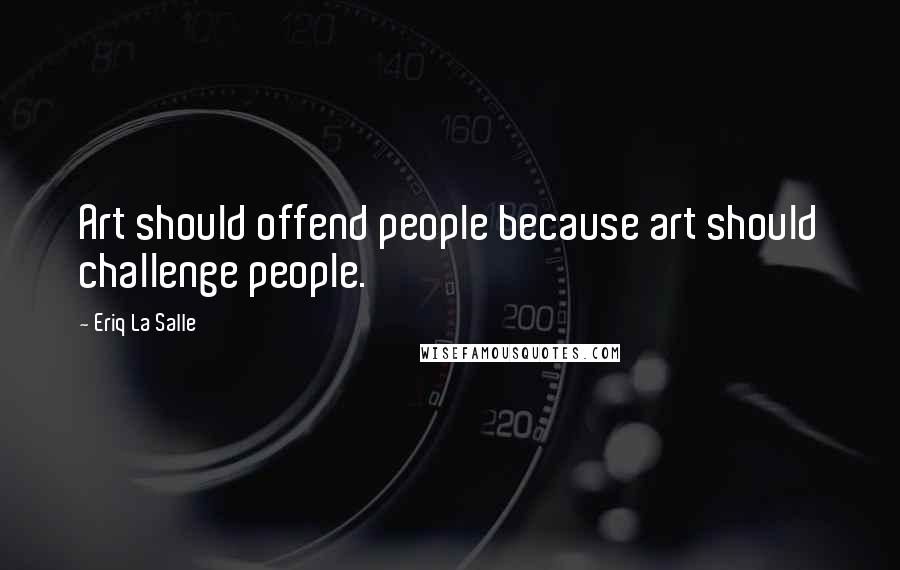 Eriq La Salle Quotes: Art should offend people because art should challenge people.