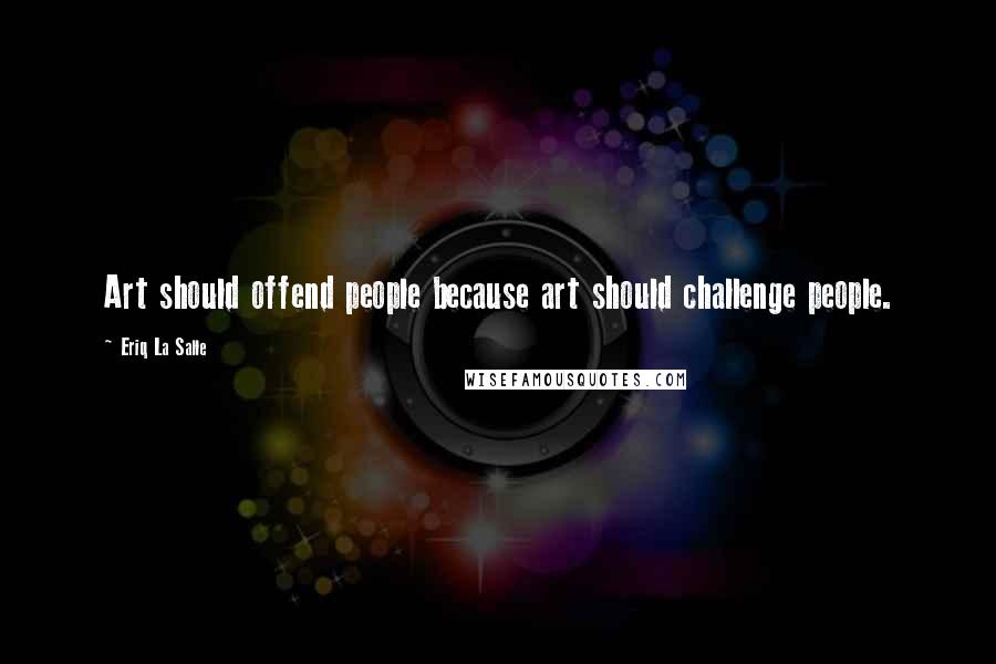 Eriq La Salle Quotes: Art should offend people because art should challenge people.