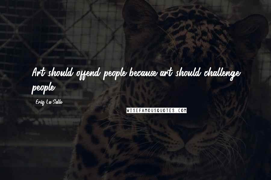 Eriq La Salle Quotes: Art should offend people because art should challenge people.