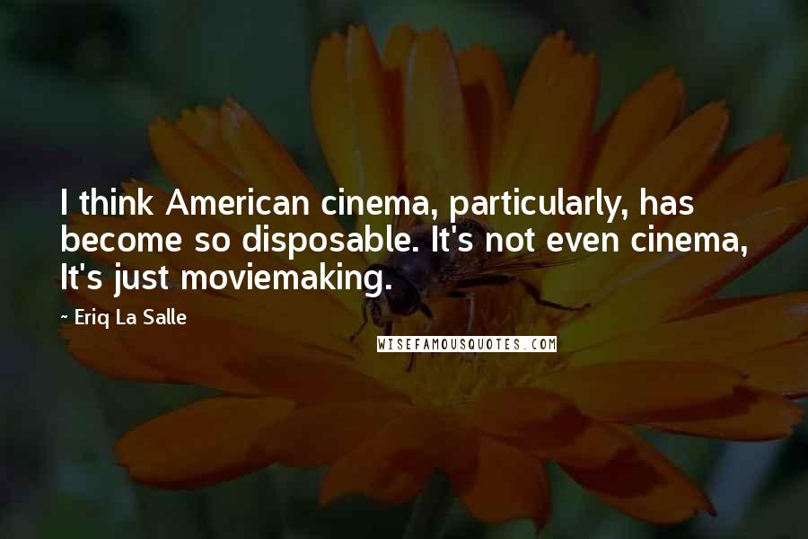 Eriq La Salle Quotes: I think American cinema, particularly, has become so disposable. It's not even cinema, It's just moviemaking.