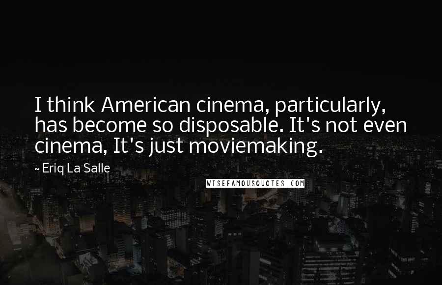 Eriq La Salle Quotes: I think American cinema, particularly, has become so disposable. It's not even cinema, It's just moviemaking.