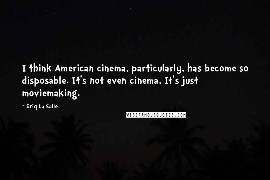 Eriq La Salle Quotes: I think American cinema, particularly, has become so disposable. It's not even cinema, It's just moviemaking.