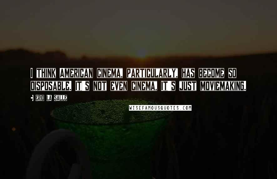 Eriq La Salle Quotes: I think American cinema, particularly, has become so disposable. It's not even cinema, It's just moviemaking.