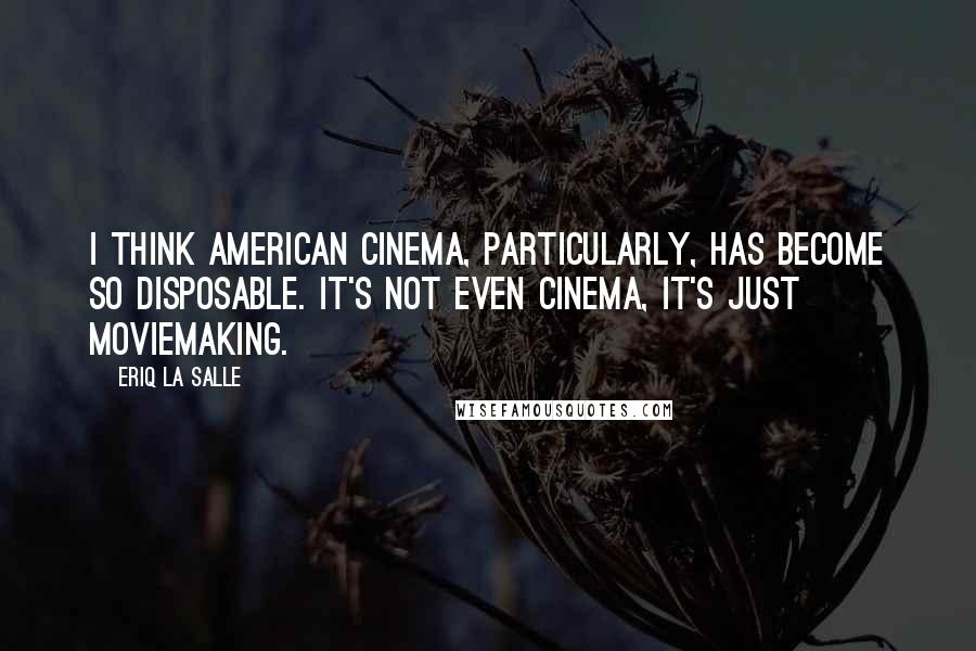 Eriq La Salle Quotes: I think American cinema, particularly, has become so disposable. It's not even cinema, It's just moviemaking.