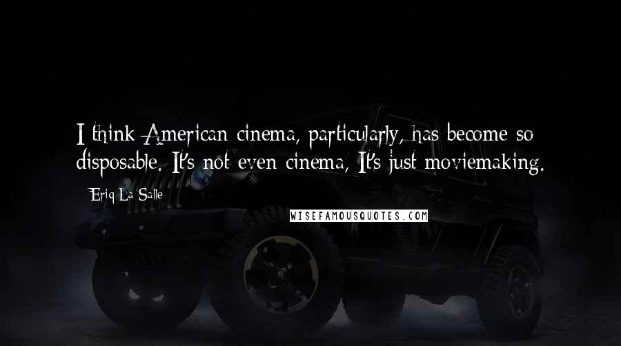 Eriq La Salle Quotes: I think American cinema, particularly, has become so disposable. It's not even cinema, It's just moviemaking.