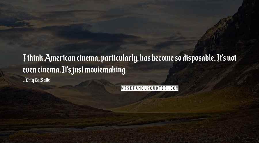 Eriq La Salle Quotes: I think American cinema, particularly, has become so disposable. It's not even cinema, It's just moviemaking.