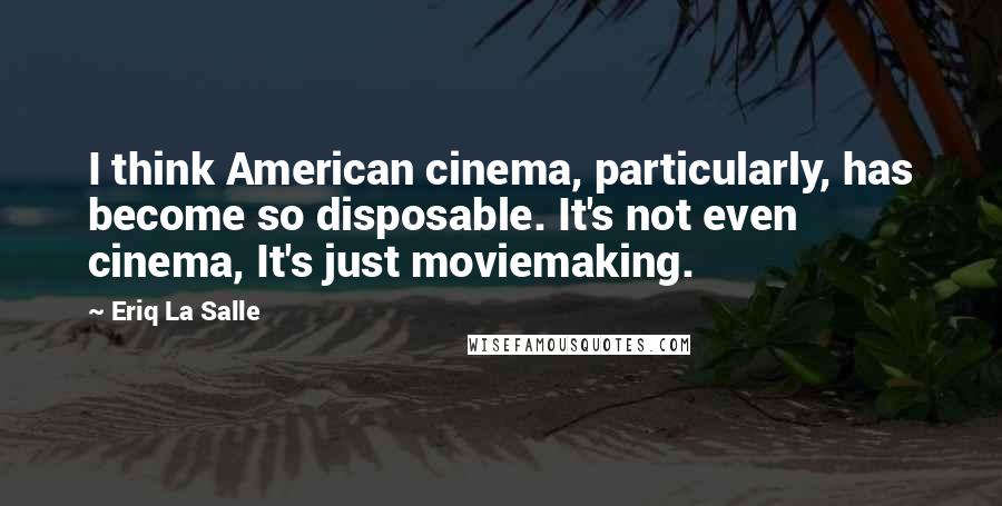 Eriq La Salle Quotes: I think American cinema, particularly, has become so disposable. It's not even cinema, It's just moviemaking.