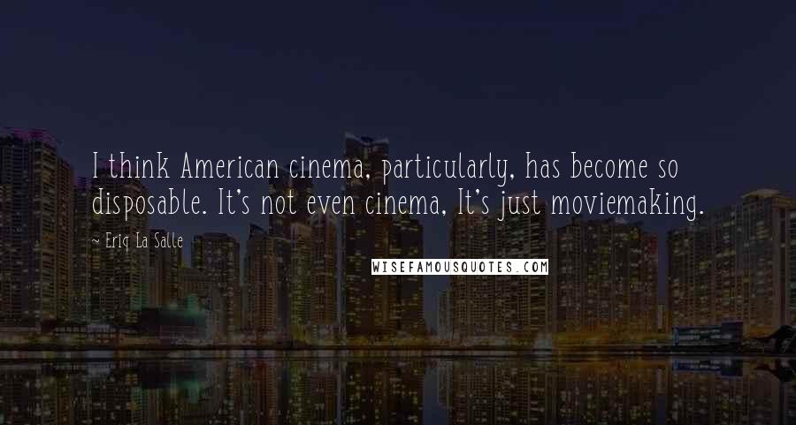 Eriq La Salle Quotes: I think American cinema, particularly, has become so disposable. It's not even cinema, It's just moviemaking.