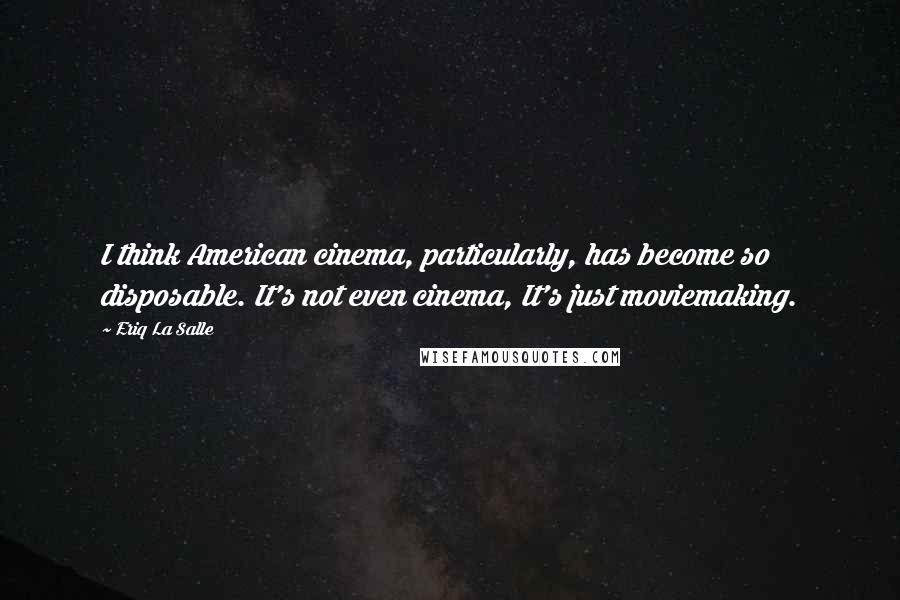 Eriq La Salle Quotes: I think American cinema, particularly, has become so disposable. It's not even cinema, It's just moviemaking.