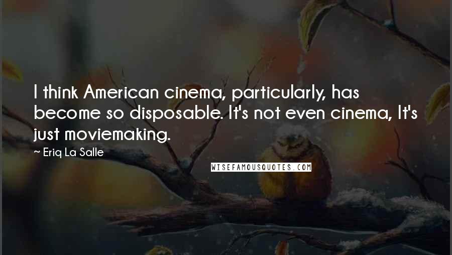 Eriq La Salle Quotes: I think American cinema, particularly, has become so disposable. It's not even cinema, It's just moviemaking.