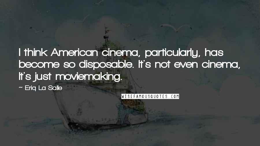 Eriq La Salle Quotes: I think American cinema, particularly, has become so disposable. It's not even cinema, It's just moviemaking.