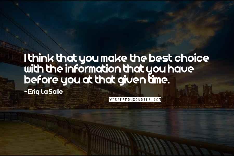 Eriq La Salle Quotes: I think that you make the best choice with the information that you have before you at that given time.
