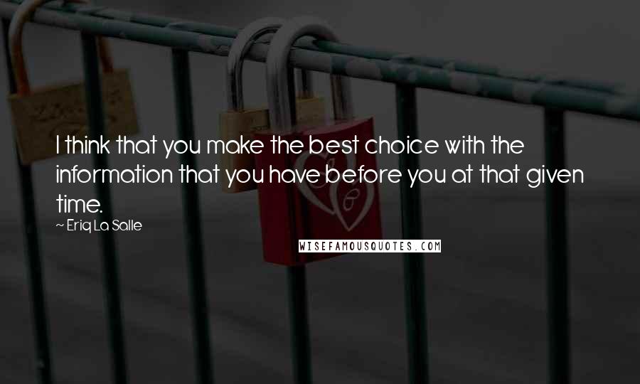 Eriq La Salle Quotes: I think that you make the best choice with the information that you have before you at that given time.