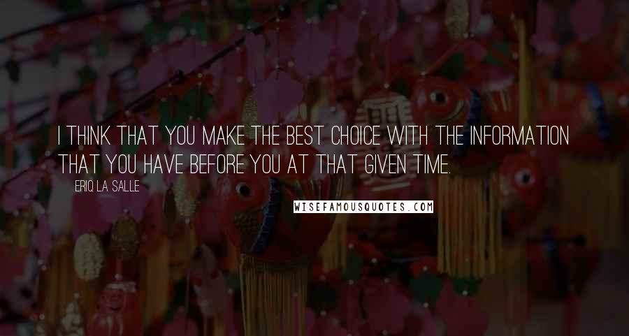 Eriq La Salle Quotes: I think that you make the best choice with the information that you have before you at that given time.