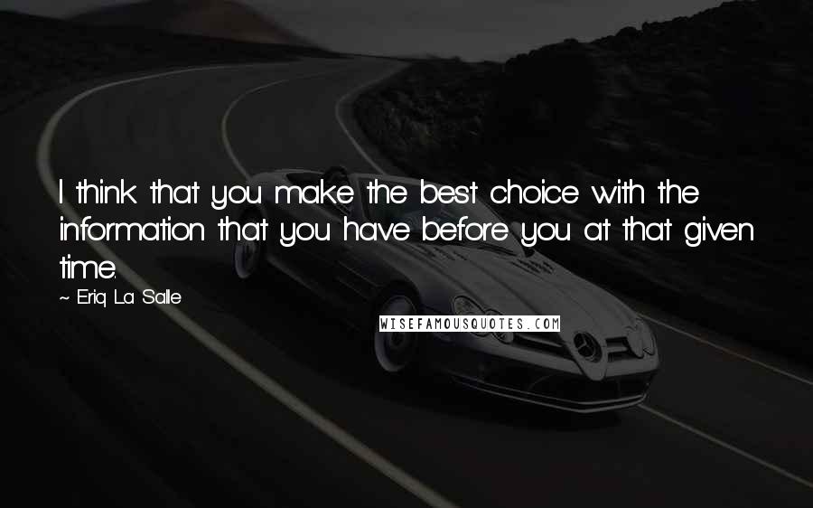Eriq La Salle Quotes: I think that you make the best choice with the information that you have before you at that given time.