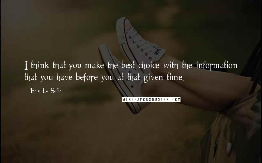 Eriq La Salle Quotes: I think that you make the best choice with the information that you have before you at that given time.
