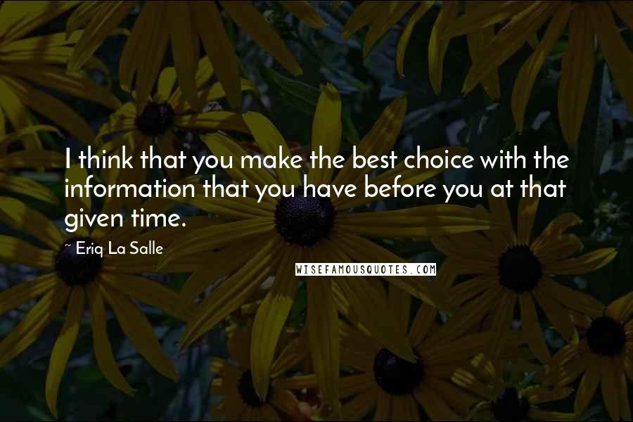 Eriq La Salle Quotes: I think that you make the best choice with the information that you have before you at that given time.