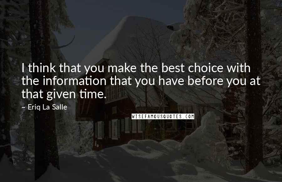 Eriq La Salle Quotes: I think that you make the best choice with the information that you have before you at that given time.