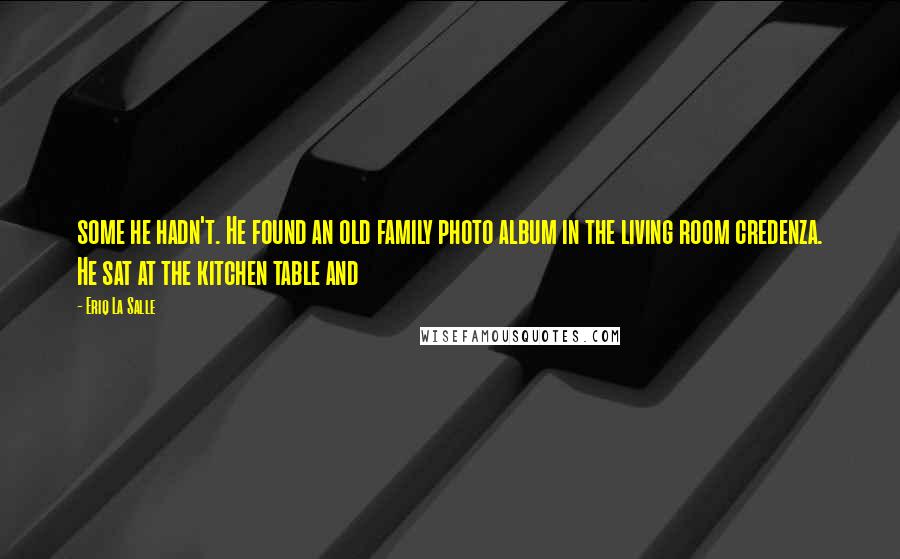 Eriq La Salle Quotes: some he hadn't. He found an old family photo album in the living room credenza. He sat at the kitchen table and