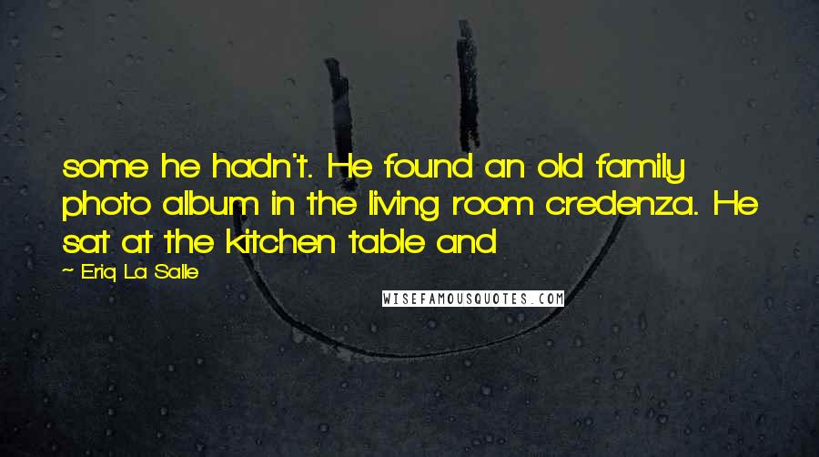 Eriq La Salle Quotes: some he hadn't. He found an old family photo album in the living room credenza. He sat at the kitchen table and