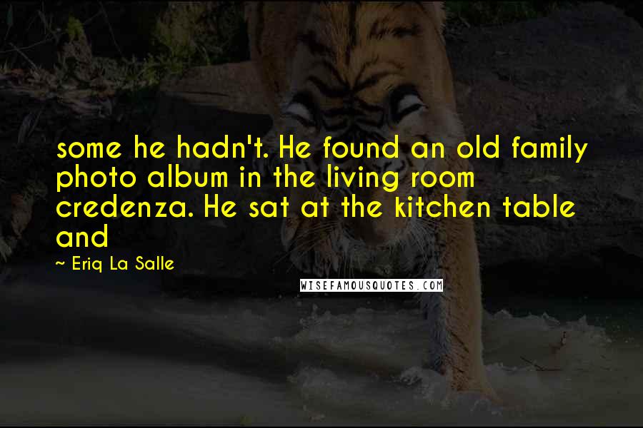 Eriq La Salle Quotes: some he hadn't. He found an old family photo album in the living room credenza. He sat at the kitchen table and