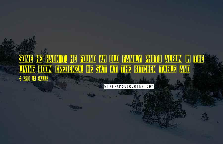 Eriq La Salle Quotes: some he hadn't. He found an old family photo album in the living room credenza. He sat at the kitchen table and