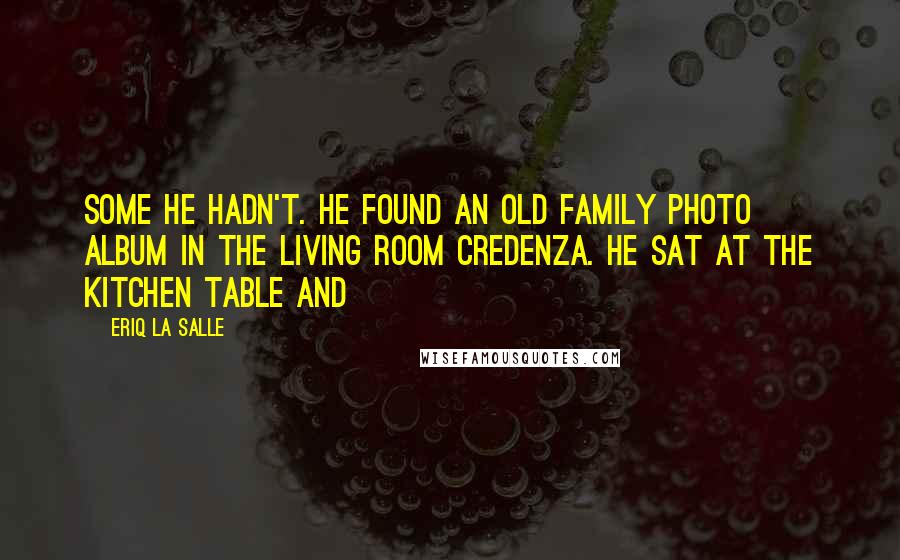 Eriq La Salle Quotes: some he hadn't. He found an old family photo album in the living room credenza. He sat at the kitchen table and