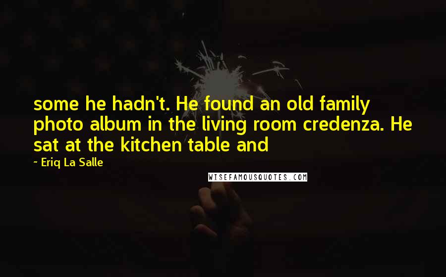 Eriq La Salle Quotes: some he hadn't. He found an old family photo album in the living room credenza. He sat at the kitchen table and