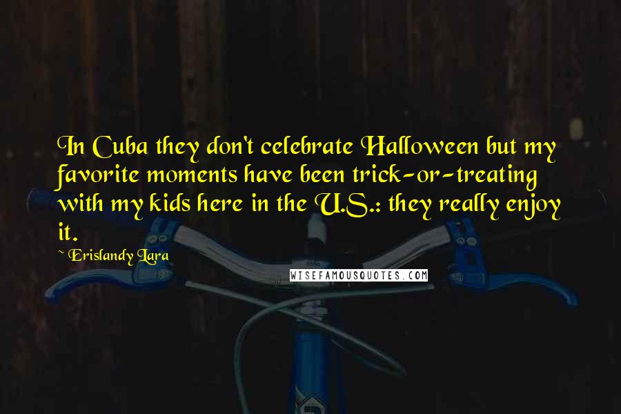 Erislandy Lara Quotes: In Cuba they don't celebrate Halloween but my favorite moments have been trick-or-treating with my kids here in the U.S.: they really enjoy it.