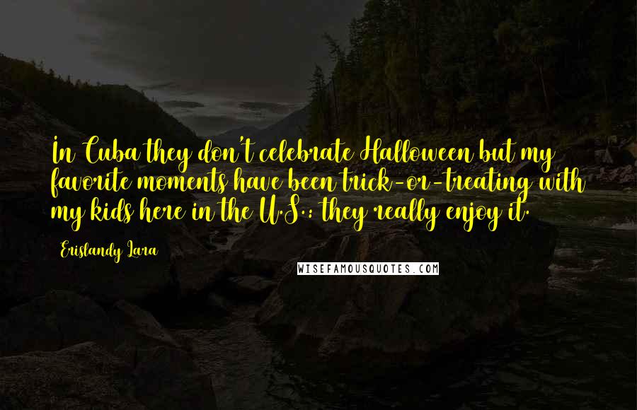 Erislandy Lara Quotes: In Cuba they don't celebrate Halloween but my favorite moments have been trick-or-treating with my kids here in the U.S.: they really enjoy it.