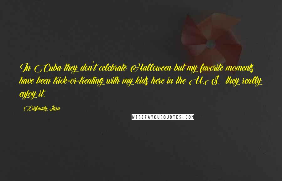 Erislandy Lara Quotes: In Cuba they don't celebrate Halloween but my favorite moments have been trick-or-treating with my kids here in the U.S.: they really enjoy it.