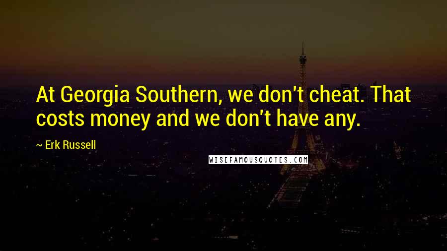 Erk Russell Quotes: At Georgia Southern, we don't cheat. That costs money and we don't have any.