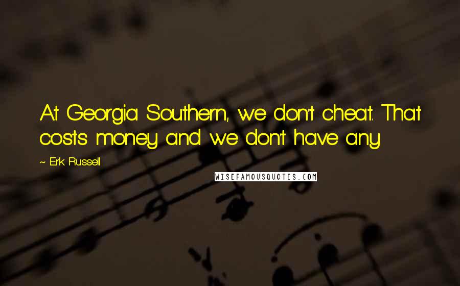 Erk Russell Quotes: At Georgia Southern, we don't cheat. That costs money and we don't have any.