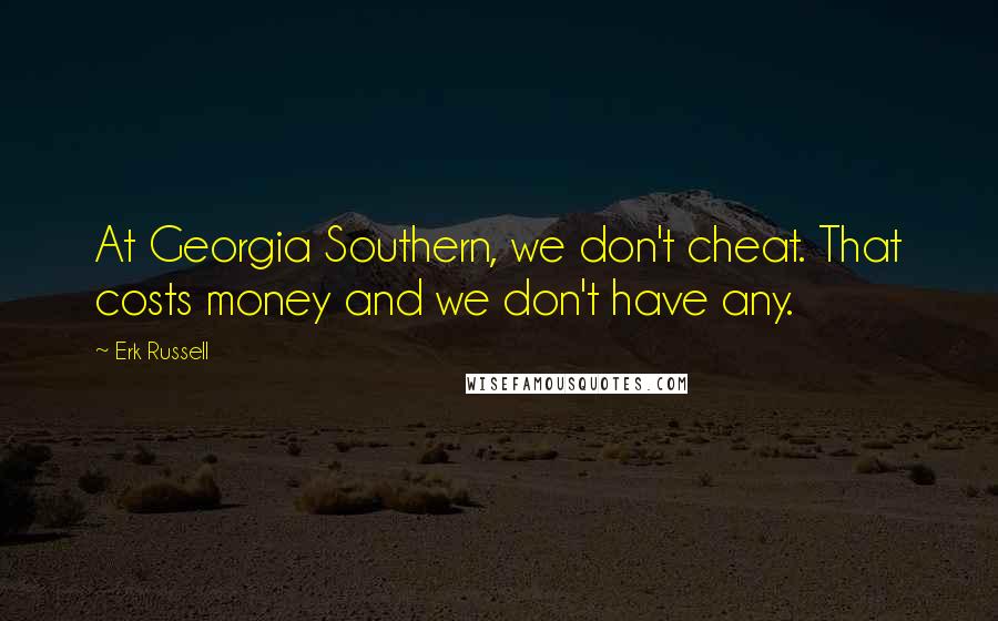 Erk Russell Quotes: At Georgia Southern, we don't cheat. That costs money and we don't have any.