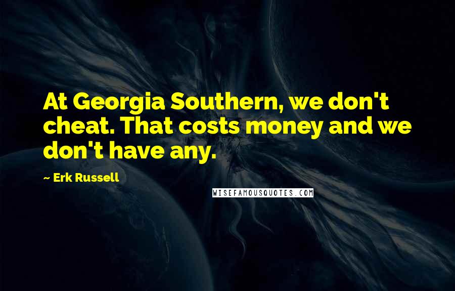 Erk Russell Quotes: At Georgia Southern, we don't cheat. That costs money and we don't have any.