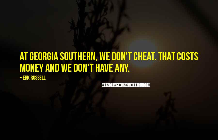 Erk Russell Quotes: At Georgia Southern, we don't cheat. That costs money and we don't have any.