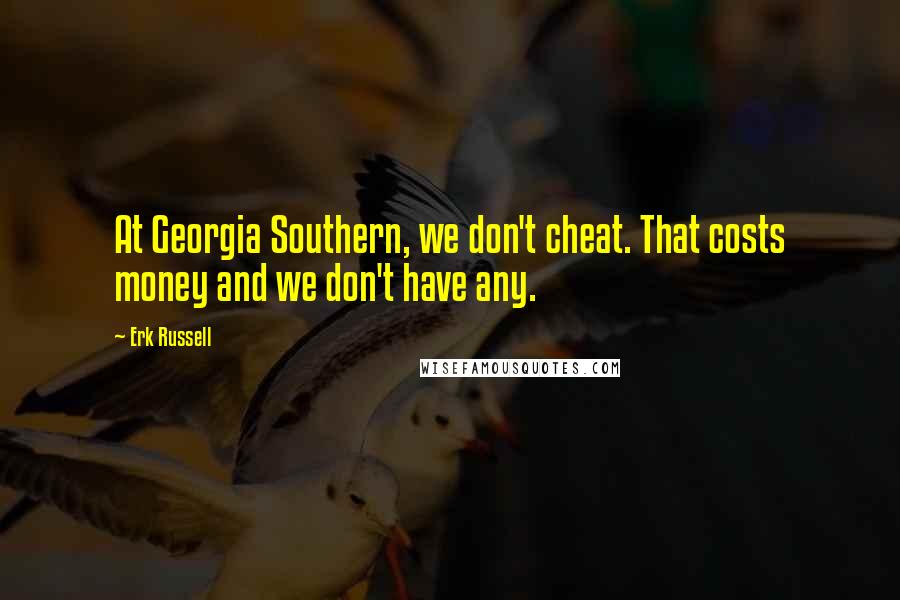 Erk Russell Quotes: At Georgia Southern, we don't cheat. That costs money and we don't have any.