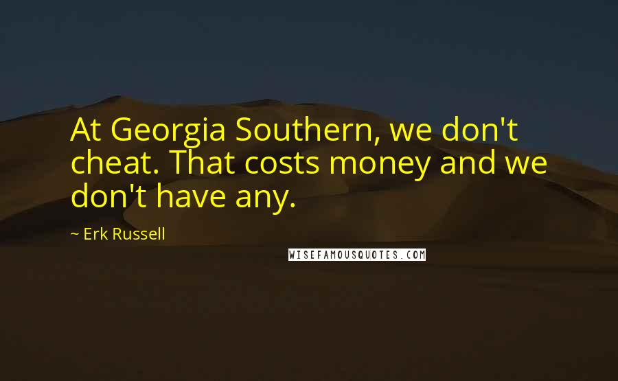 Erk Russell Quotes: At Georgia Southern, we don't cheat. That costs money and we don't have any.