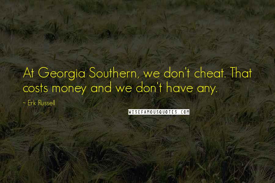 Erk Russell Quotes: At Georgia Southern, we don't cheat. That costs money and we don't have any.