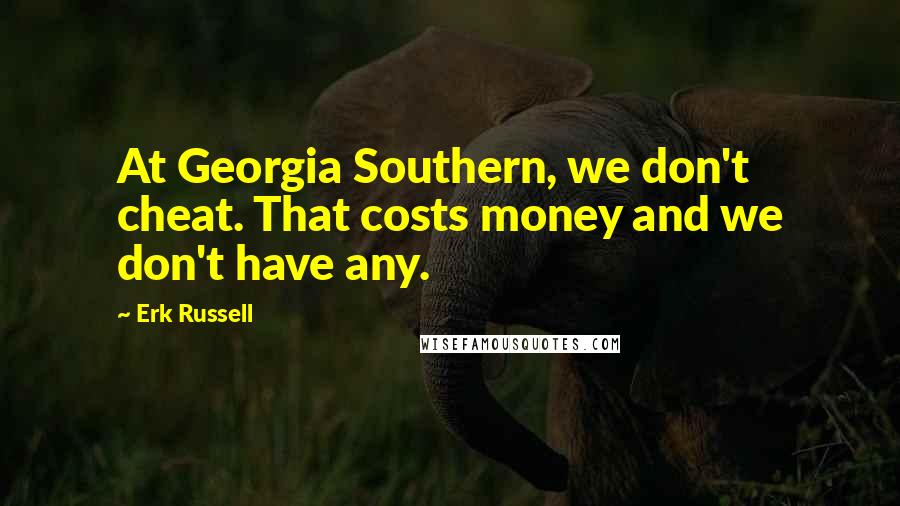 Erk Russell Quotes: At Georgia Southern, we don't cheat. That costs money and we don't have any.