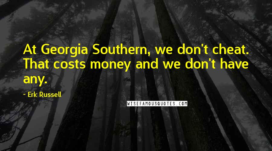 Erk Russell Quotes: At Georgia Southern, we don't cheat. That costs money and we don't have any.