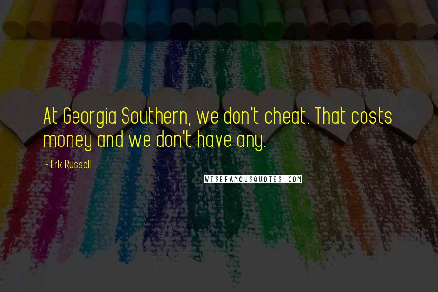 Erk Russell Quotes: At Georgia Southern, we don't cheat. That costs money and we don't have any.