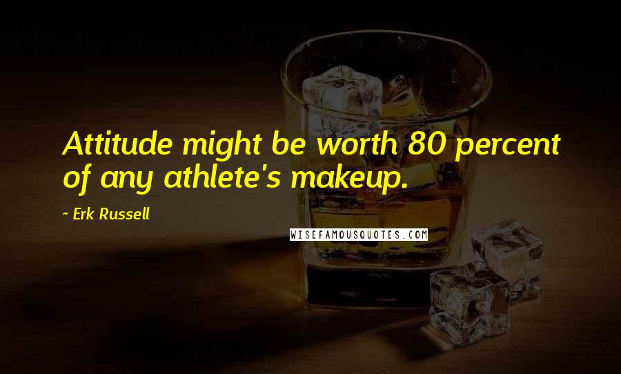 Erk Russell Quotes: Attitude might be worth 80 percent of any athlete's makeup.