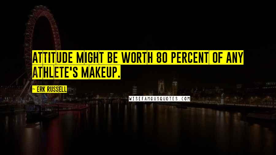 Erk Russell Quotes: Attitude might be worth 80 percent of any athlete's makeup.