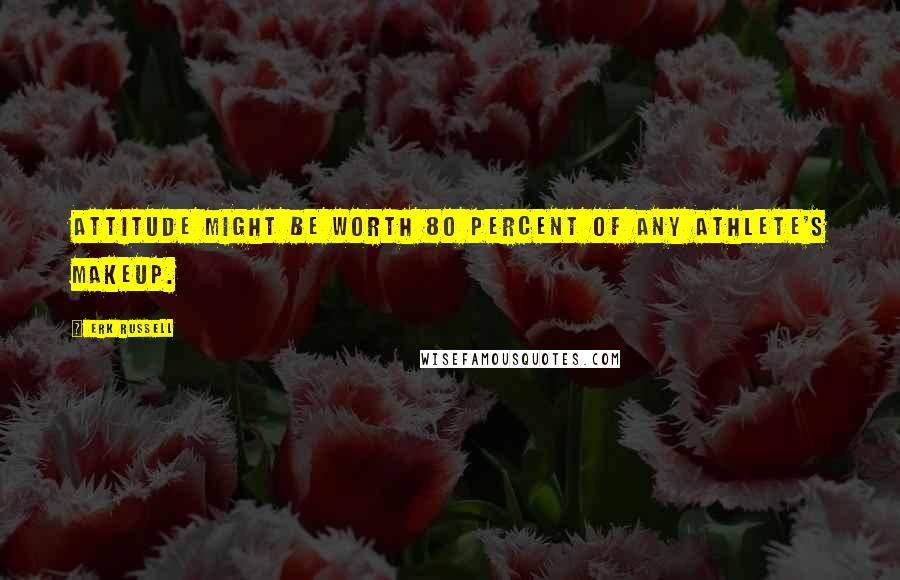 Erk Russell Quotes: Attitude might be worth 80 percent of any athlete's makeup.