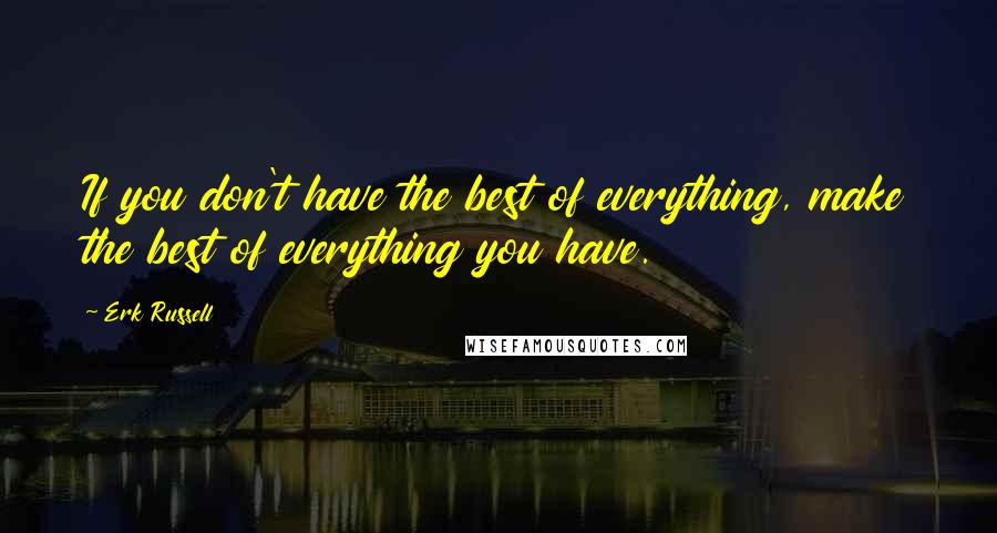 Erk Russell Quotes: If you don't have the best of everything, make the best of everything you have.