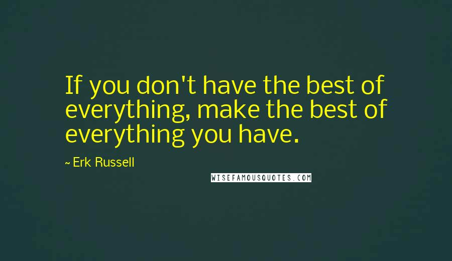 Erk Russell Quotes: If you don't have the best of everything, make the best of everything you have.