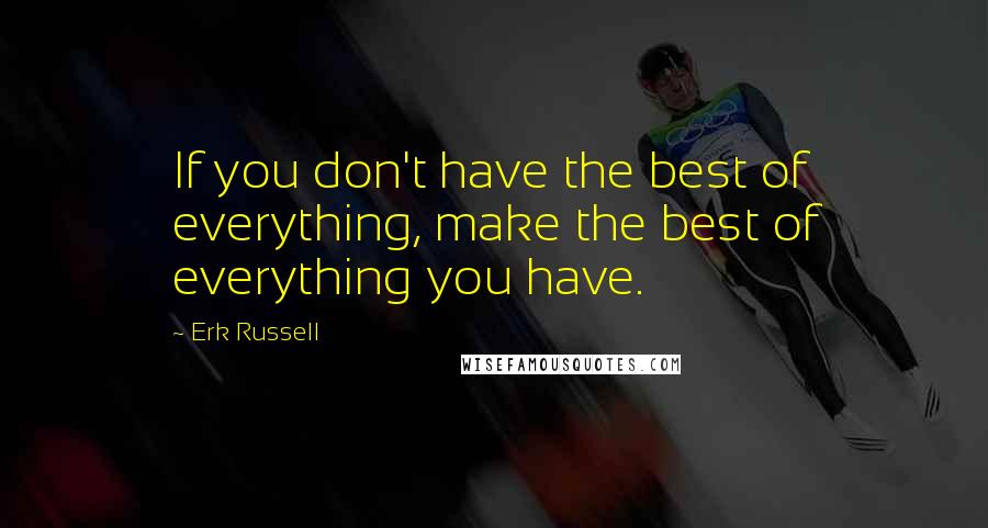 Erk Russell Quotes: If you don't have the best of everything, make the best of everything you have.