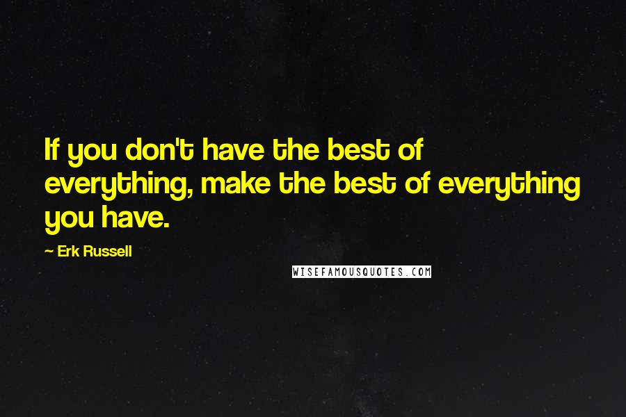 Erk Russell Quotes: If you don't have the best of everything, make the best of everything you have.