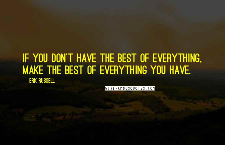 Erk Russell Quotes: If you don't have the best of everything, make the best of everything you have.
